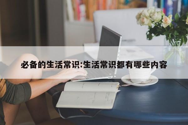 必备的生活常识:生活常识都有哪些内容