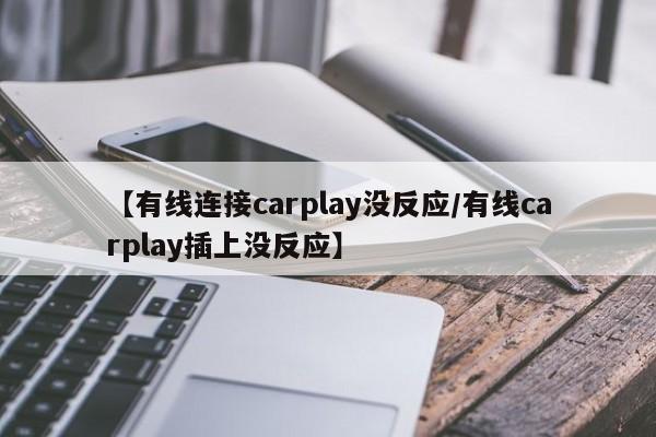 【有线连接carplay没反应/有线carplay插上没反应】