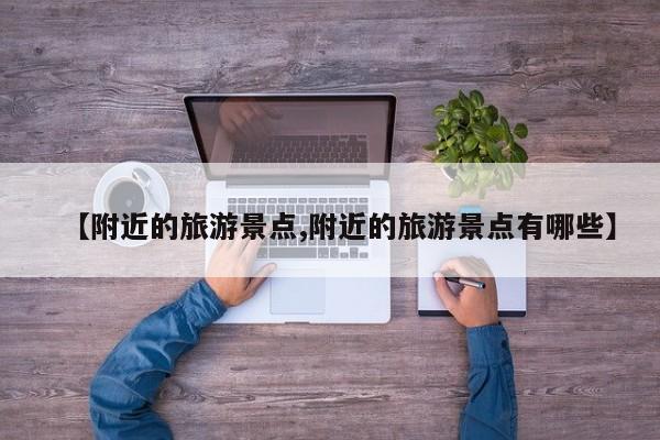 【附近的旅游景点,附近的旅游景点有哪些】