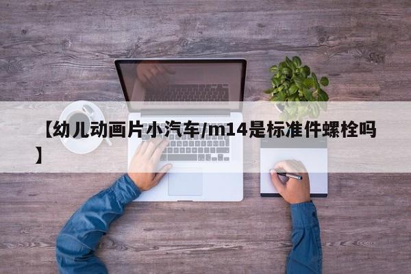 【幼儿动画片小汽车/m14是标准件螺栓吗】