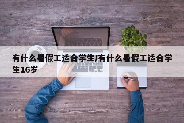 有什么暑假工适合学生/有什么暑假工适合学生16岁