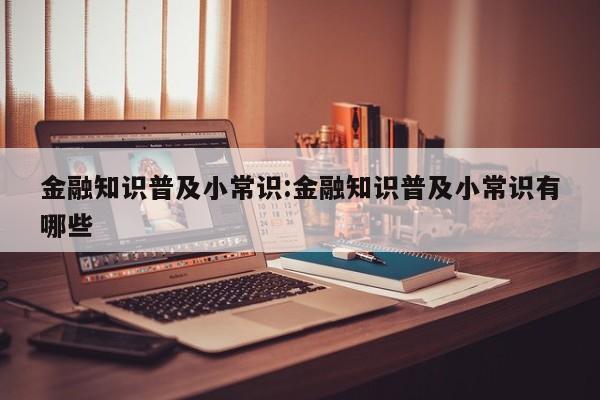 金融知识普及小常识:金融知识普及小常识有哪些