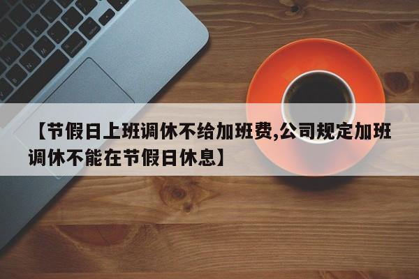 【节假日上班调休不给加班费,公司规定加班调休不能在节假日休息】