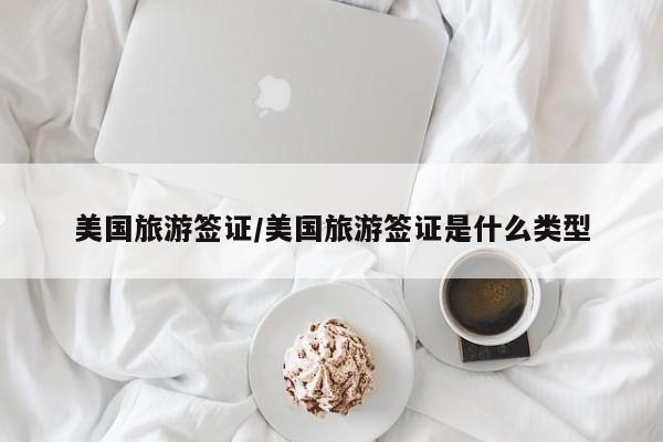 美国旅游签证/美国旅游签证是什么类型