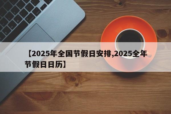 【2025年全国节假日安排,2025全年节假日日历】