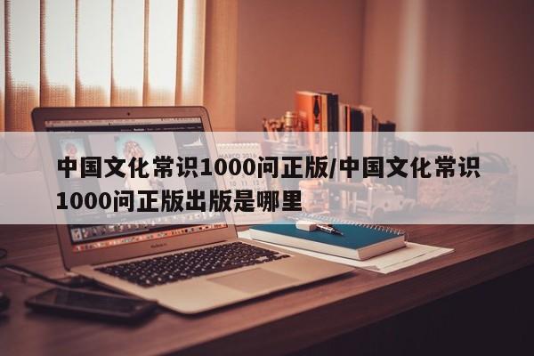 中国文化常识1000问正版/中国文化常识1000问正版出版是哪里