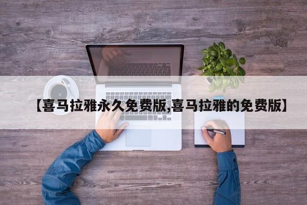 【喜马拉雅永久免费版,喜马拉雅的免费版】
