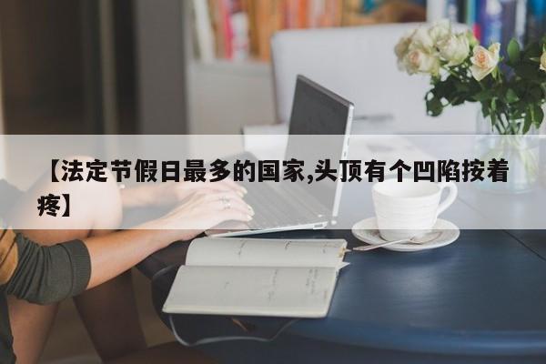 【法定节假日最多的国家,头顶有个凹陷按着疼】