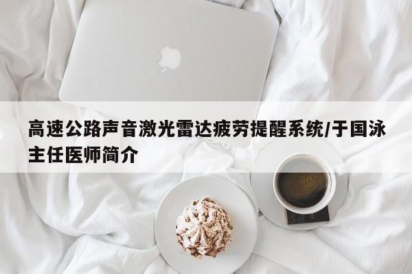 高速公路声音激光雷达疲劳提醒系统/于国泳主任医师简介
