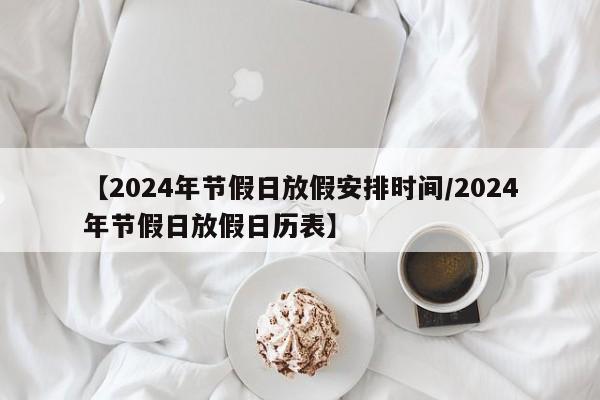 【2024年节假日放假安排时间/2024年节假日放假日历表】