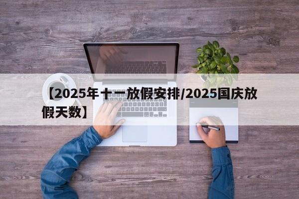 【2025年十一放假安排/2025国庆放假天数】