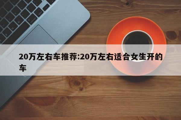 20万左右车推荐:20万左右适合女生开的车