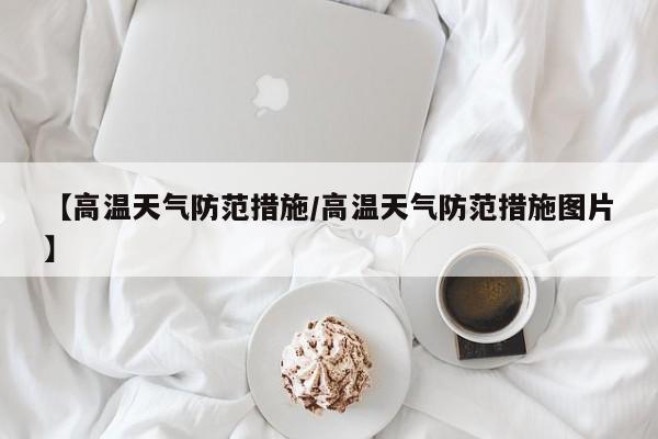 【高温天气防范措施/高温天气防范措施图片】