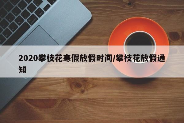 2020攀枝花寒假放假时间/攀枝花放假通知