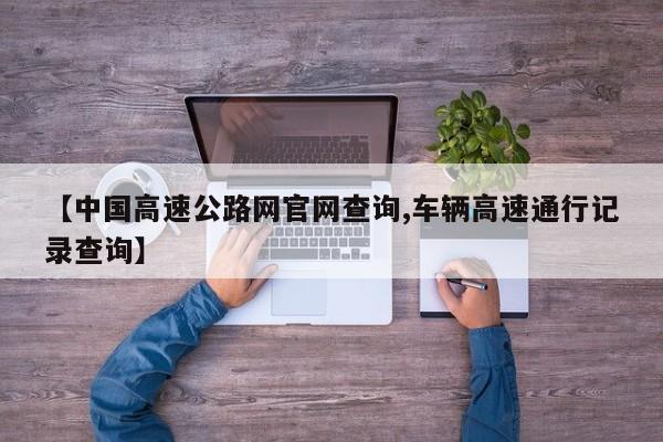 【中国高速公路网官网查询,车辆高速通行记录查询】