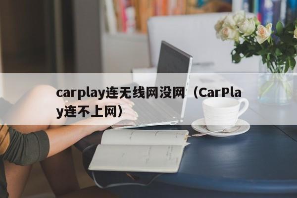 carplay连无线网没网(CarPlay连不上网)