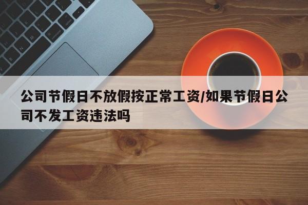 公司节假日不放假按正常工资/如果节假日公司不发工资违法吗