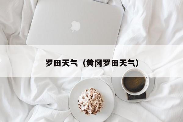 罗田天气(黄冈罗田天气)