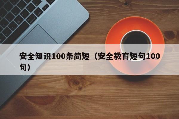 安全知识100条简短(安全教育短句100句)