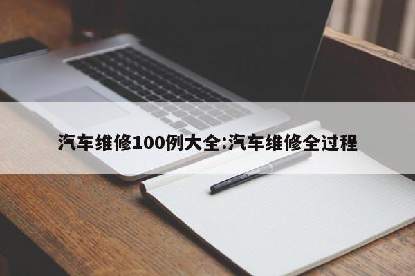 汽车维修100例大全:汽车维修全过程
