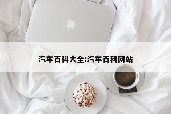 汽车百科大全:汽车百科网站