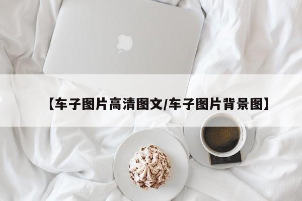 【车子图片高清图文/车子图片背景图】