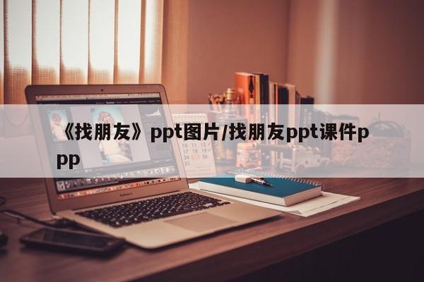 《找朋友》ppt图片/找朋友ppt课件ppp