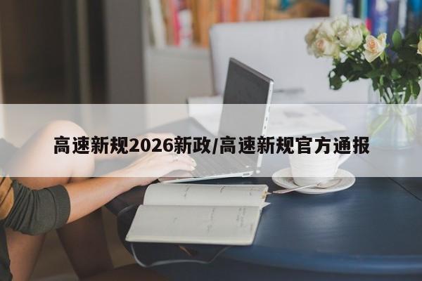 高速新规2026新政/高速新规官方通报