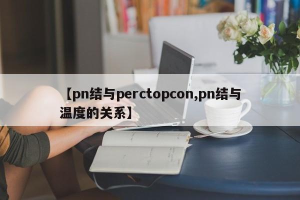 【pn结与perctopcon,pn结与温度的关系】