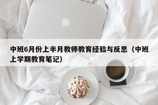 中班6月份上半月教师教育经验与反思(中班上学期教育笔记)