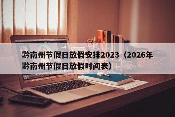 黔南州节假日放假安排2023(2026年黔南州节假日放假时间表)