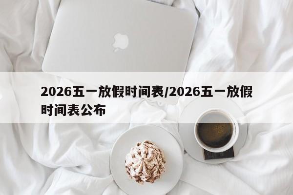 2026五一放假时间表/2026五一放假时间表公布