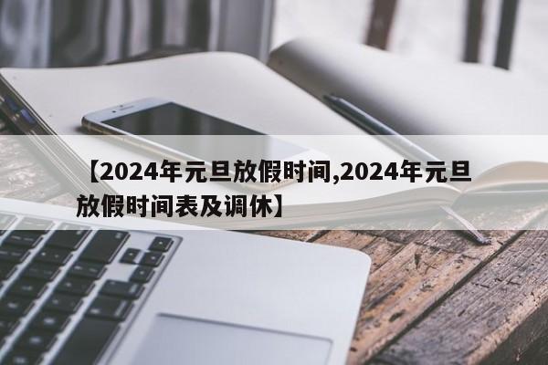 【2024年元旦放假时间,2024年元旦放假时间表及调休】