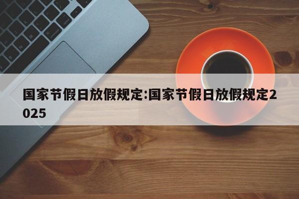 国家节假日放假规定:国家节假日放假规定2025