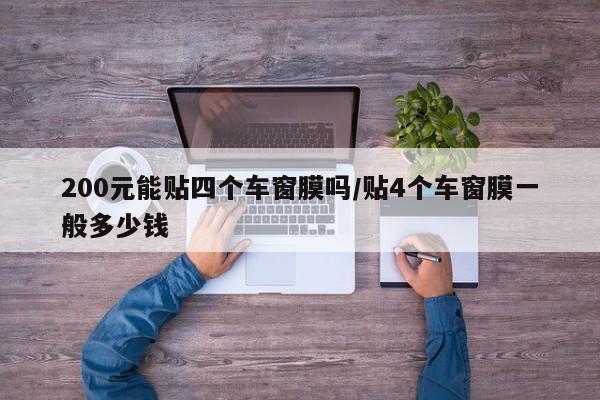 200元能贴四个车窗膜吗/贴4个车窗膜一般多少钱