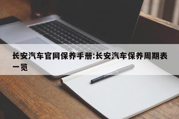 长安汽车官网保养手册:长安汽车保养周期表一览