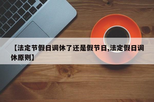 【法定节假日调休了还是假节日,法定假日调休原则】