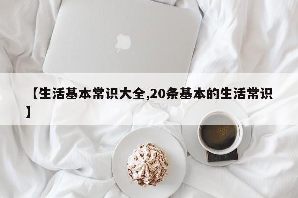 【生活基本常识大全,20条基本的生活常识】