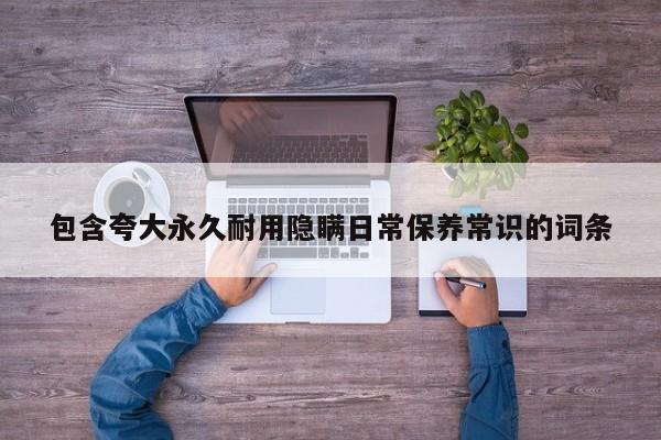 包含夸大永久耐用隐瞒日常保养常识的词条