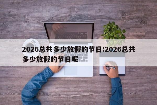 2026总共多少放假的节日:2026总共多少放假的节日呢