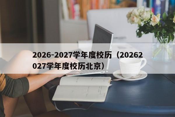 2026-2027学年度校历(20262027学年度校历北京)
