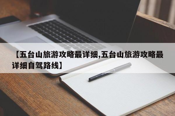【五台山旅游攻略最详细,五台山旅游攻略最详细自驾路线】