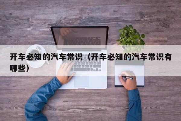 开车必知的汽车常识(开车必知的汽车常识有哪些)