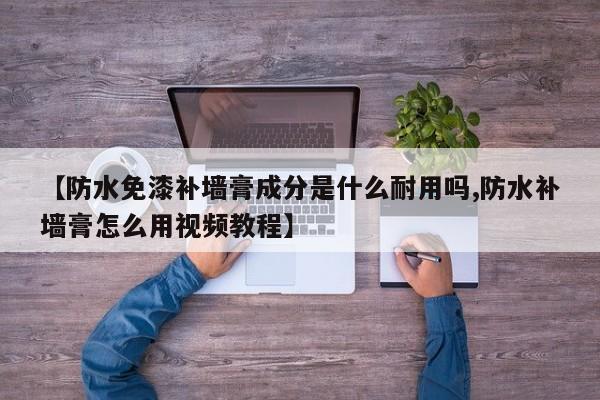 【防水免漆补墙膏成分是什么耐用吗,防水补墙膏怎么用视频教程】