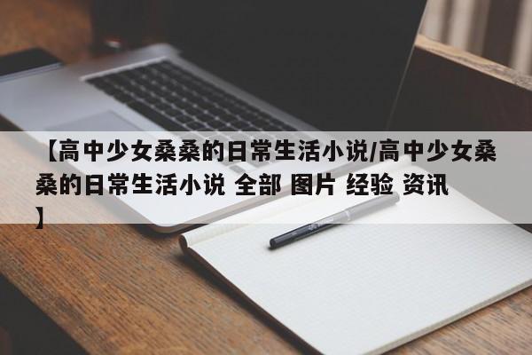 【高中少女桑桑的日常生活小说/高中少女桑桑的日常生活小说 全部 图片 经验 资讯】