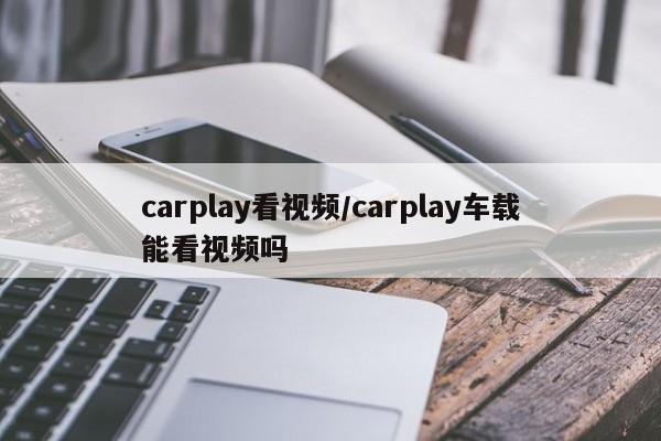 carplay看视频/carplay车载能看视频吗