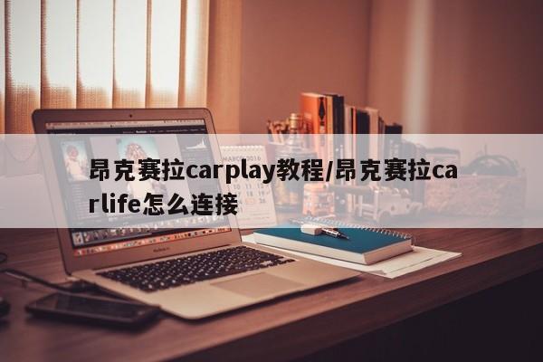昂克赛拉carplay教程/昂克赛拉carlife怎么连接