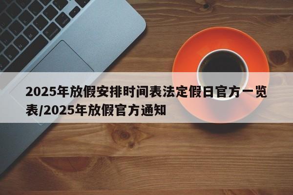 2025年放假安排时间表法定假日官方一览表/2025年放假官方通知