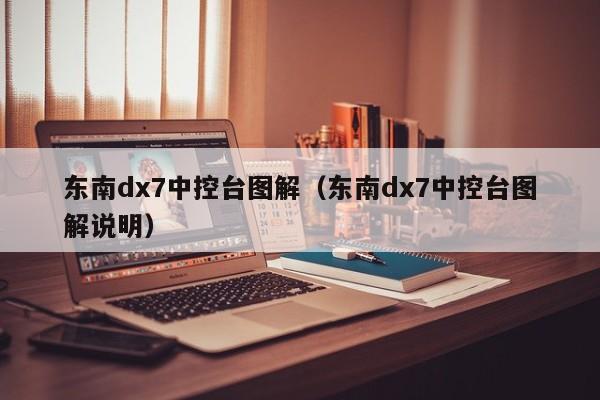 东南dx7中控台图解(东南dx7中控台图解说明)