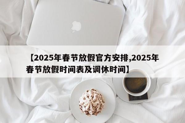 【2025年春节放假官方安排,2025年春节放假时间表及调休时间】